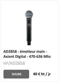 AD2B58 - émetteur main - Axient Digital - 470-636 Mhz SHURE 40 € ht / jr HF/AD2B58