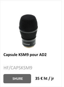 Capsule KSM9 pour AD2 SHURE 35 € ht / jr HF/CAPSKSM9
